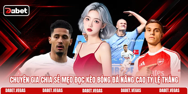 Cách Đọc Kèo Bóng Đá DABET - Soi Chuẩn, Chốt Kèo Hay 3 Chuyên gia chia sẻ mẹo đọc kèo bóng đá nâng cao tỷ lệ thắng