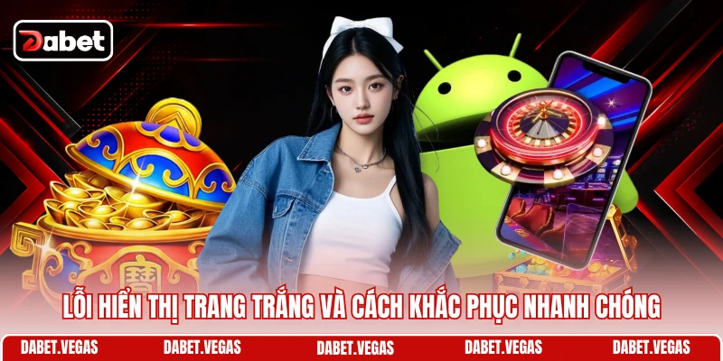 Tải App DABET 4 Lỗi hiển thị trang trắng và cách khắc phục nhanh chóng