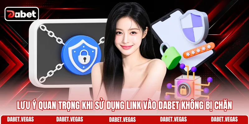 Link Vào DABET Không Bị Chặn - Vào Nhanh, Chơi Mượt Hơn 3 Lưu ý quan trọng khi sử dụng link vào DABET không bị chặn